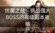 伏魔之战：挑战强大BOSS的高级副本攻略