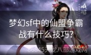 梦幻sf中的仙盟争霸战有什么技巧？