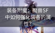 装备附魔：魔兽SF中如何强化装备的属性？