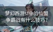 梦幻西游sf中的仙盟争霸战有什么技巧？