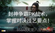 封神争霸PK战术，掌握对决技艺要点！