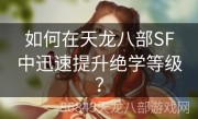 如何在天龙八部SF中迅速提升绝学等级？