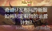 奇迹sf发布网的新服如何制定有效的运营计划？