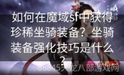 如何在魔域sf中获得珍稀坐骑装备？坐骑装备强化技巧是什么？