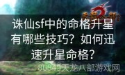 诛仙sf中的命格升星有哪些技巧？如何迅速升星命格？