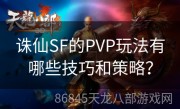 诛仙SF的PVP玩法有哪些技巧和策略？