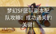 梦幻SF团队副本配队攻略：成功通关的关键！