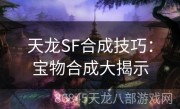 天龙SF合成技巧：宝物合成大揭示