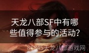 天龙八部SF中有哪些值得参与的活动？