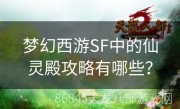 梦幻西游SF中的仙灵殿攻略有哪些？