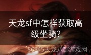 天龙sf中怎样获取高级坐骑？