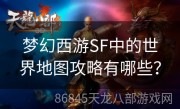 梦幻西游SF中的世界地图攻略有哪些？