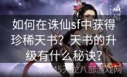 如何在诛仙sf中获得珍稀天书？天书的升级有什么秘诀？