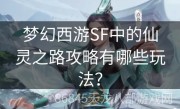 梦幻西游SF中的仙灵之路攻略有哪些玩法？