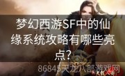 梦幻西游SF中的仙缘系统攻略有哪些亮点？