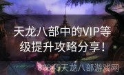 天龙八部中的VIP等级提升攻略分享！