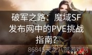 破军之路：魔域SF发布网中的PVE挑战指南？