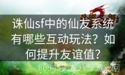 诛仙sf中的仙友系统有哪些互动玩法？如何提升友谊值？