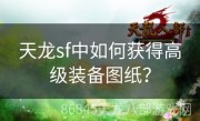 天龙sf中如何获得高级装备图纸？