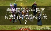 完美国际SF中是否有支持实时成就系统？