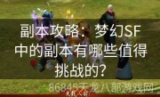 副本攻略：梦幻SF中的副本有哪些值得挑战的？