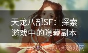 天龙八部SF：探索游戏中的隐藏副本