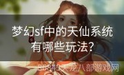 梦幻sf中的天仙系统有哪些玩法？