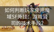 如何判断玩家使用魔域SF外挂：游戏公司的技术手段？