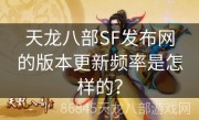 天龙八部SF发布网的版本更新频率是怎样的？