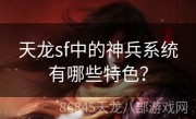 天龙sf中的神兵系统有哪些特色？