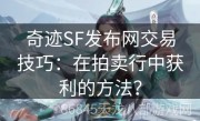 奇迹SF发布网交易技巧：在拍卖行中获利的方法？