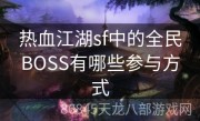 热血江湖sf中的全民BOSS有哪些参与方式