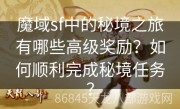 魔域sf中的秘境之旅有哪些高级奖励？如何顺利完成秘境任务？