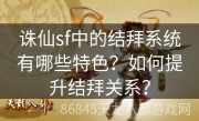 诛仙sf中的结拜系统有哪些特色？如何提升结拜关系？