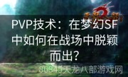 PVP技术：在梦幻SF中如何在战场中脱颖而出？