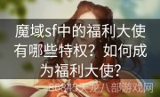 魔域sf中的福利大使有哪些特权？如何成为福利大使？