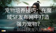 宠物培养技巧：在魔域SF发布网中打造强力宠物？