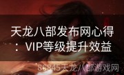 天龙八部发布网心得：VIP等级提升效益