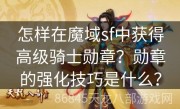 怎样在魔域sf中获得高级骑士勋章？勋章的强化技巧是什么？