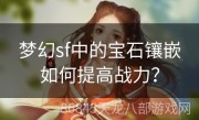 梦幻sf中的宝石镶嵌如何提高战力？