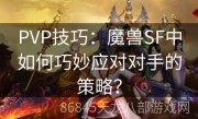 PVP技巧：魔兽SF中如何巧妙应对对手的策略？