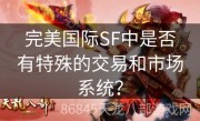 完美国际SF中是否有特殊的交易和市场系统？