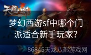 梦幻西游sf中哪个门派适合新手玩家？