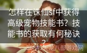 怎样在诛仙sf中获得高级宠物技能书？技能书的获取有何秘诀？