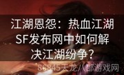江湖恩怨：热血江湖SF发布网中如何解决江湖纷争？