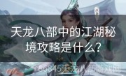 天龙八部中的江湖秘境攻略是什么？