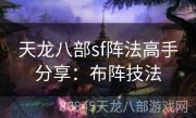 天龙八部sf阵法高手分享：布阵技法