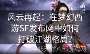 风云再起：在梦幻西游SF发布网中如何打破江湖格局？