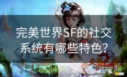 完美世界SF的社交系统有哪些特色？