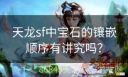 天龙sf中宝石的镶嵌顺序有讲究吗？